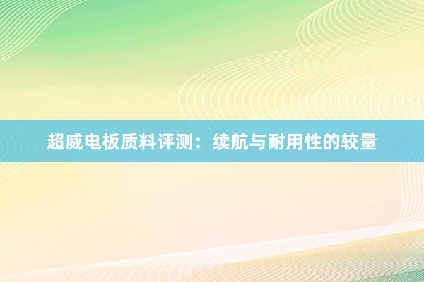 超威电板质料评测：续航与耐用性的较量