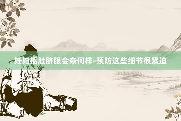妊妇抠肚脐眼会奈何样-预防这些细节很紧迫