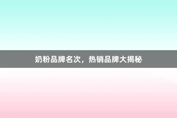 奶粉品牌名次，热销品牌大揭秘