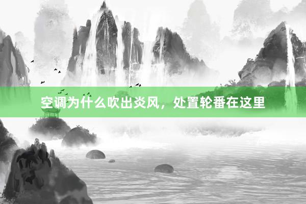 空调为什么吹出炎风，处置轮番在这里